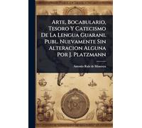Arte, Bocabulario, Tesoro Y Catecismo De La Lengua Guarani. Publ. Nuevamente Sin Alteracion Alguna Por J. Platzmann