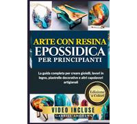 Arte con resina epossidica per principianti: La guida completa per creare gioielli, lavori in legno, piastrelle decorative e altri capolavori artigianali