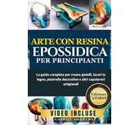 Arte con resina epossidica per principianti: La guida completa per creare gioielli, lavori in legno, piastrelle decorative e altri capolavori artigianali