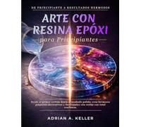 Arte con resina epoxi para Principiantes: Desde el primer vertido hasta el acabado pulido: crea hermosos proyectos decorativos y funcionales con resina con total confianza.
