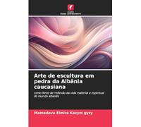Arte de escultura em pedra da Albânia caucasiana: como fonte de reflexão da vida material e espiritual do mundo albanês