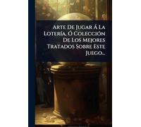 Arte De Jugar Ã La LoterÃ-a, Ã" ColecciÃ3n De Los Mejores Tratados Sobre Este Juego...