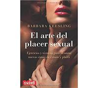 Arte del placer sexual, el: Ejercicios y técnicas para alcanzar nuevas cimas de éxtasis y placer