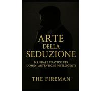 Arte Della Seduzione: Manuale Pratico per Uomini Autentici e Intelligenti