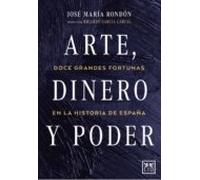 Arte Dinero Y Poder: Doce Grandes Fortunas En La Historia De España
