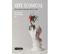 ARTE ECOSOCIAL: Otras maneras de pensar, hacer y sentir (SIN COLECCION)