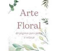 Arte Floral: 40 Páginas para Pintar e Aliviar o estresse (Arte Floral-vol 1)