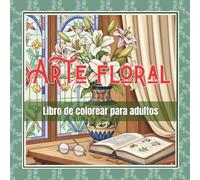 ARTE FLORAL: LIBRO DE COLOREAR PARA ADULTOS: Una invitación a la calma a través de arreglos florales sencillos y elegantes