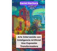 Arte Intervenido con Inteligencia Artificial: Una Expresión Transformadora