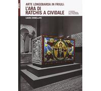 Arte longobarda in Friuli: l'ara di Ratchis a Cividale. La ricerca e la riscoperta delle policromie. Ediz. illustrata
