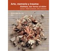 Arte Memoria Y Trauma: Aletheia Dar Forma Al Dolor Vol. 1 Sobre Proces
