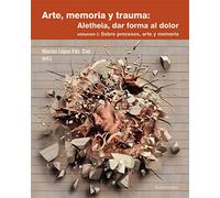 Arte, memoria y trauma. Aletheia, dar forma al dolor, vol. 1: Sobre procesos, arte y memoria: 367 (Ciencia / Psicología y filosofía)