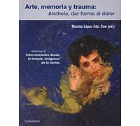 Arte, memoria y trauma. Aletheia, dar forma al dolor, vol. 2: Intervenciones desde la terapia, imágenes de la herida.: 368 (Ciencia / Psicología y filosofía)