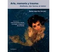 Arte Memoria Y Trauma (v. 2): Aletheia Dar Forma Al Dolor Intervencion