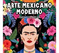 Arte mexicano moderno para colorear: 45 ilustraciones de alto contraste inspiradas en la obra de Frida: flores, colibríes, animales y bodegones
