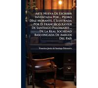 Arte Nueva De Escribir Inventada Por ... Pedro DÃ-az Morante, E Ilustrada ... Por D. Francisco Xavier De Santiago Palomares ... De La Real Sociedad Bascongada De Amigos Del PaÃ-s