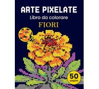 Arte pixelate. Libro da colorare - fiori. Libro da colorare per adulti colora con i numeri. Per gli adulti che amano l'arte del pixel. Il libro ... tulipani, fiori selvatici, fiori da giardino