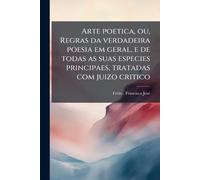 Arte poetica, ou, Regras da verdadeira poesia em geral, e de todas as suas especies principaes, tratadas com juizo critico