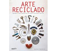 Arte reciclado. Aprende a crear objetos bellos a partir de cosas inútiles (GGDIY)