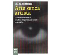 Arte senza artista. Esperimenti estetici con l’intelligenza artificiale generativa (Saggistica d'arte)