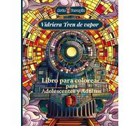 Arte Terapia Vidriera Tren de vapor Libro para colorear para adolescentes y adultos: Descubre la belleza de los trenes de vapor en detalladas ilustraciones inspiradas en vidrieras artísticas