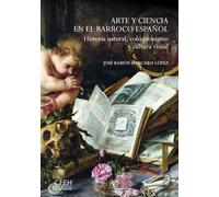 Arte y ciencia en el Barroco español. Historia natural, coleccionismo y cultura visual (Confluencias)