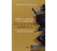 Arte y cultura en la Granada Renacentista y Barroca: La construcción de una imag (Monográfica/Humanidades Arte y Arqueología; Colección Arte y Arqueología)
