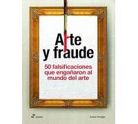 Arte y fraude. 50 falsificaciones que engañaron al mundo del arte.