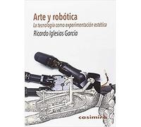 Arte Y Robótica: La tecnología como experimentación estética (FUERA DE COLECCION)