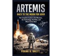 Artemis: Back to the Moon for Good: The Complete Guide to the Missions, the Technology, the Risks, and What Comes Next