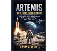 Artemis: Back to the Moon for Good: The Complete Guide to the Missions, the Technology, the Risks, and What Comes Next