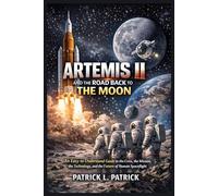 Artemis II and the Road Back to the Moon: An Easy-to-Understand Guide to the Crew, the Mission, the Technology, and the Future of Human Spaceflight