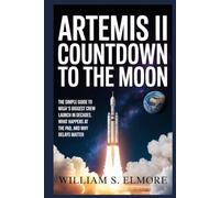 ARTEMIS II: COUNTDOWN TO THE MOON: The Simple Guide to NASA’s Biggest Crew Launch in Decades, What Happens at the Pad, and Why Delays Matter
