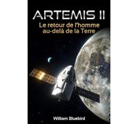 Artemis II - Le retour de l'homme au-delà de la Terre: Tout savoir sur la mission qui ouvre une nouvelle ère spatiale