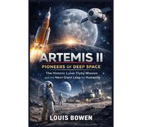Artemis II: Pioneers of Deep Space: The Historic Lunar Flyby Mission and the Next Giant Leap for Humanity