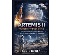 Artemis II: Pioneers of Deep Space: The Historic Lunar Flyby Mission and the Next Giant Leap for Humanity