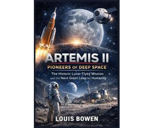 Artemis II: Pioneers of Deep Space: The Historic Lunar Flyby Mission and the Next Giant Leap for Humanity