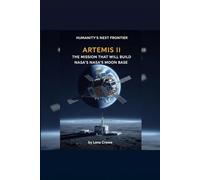 Artemis II: The Mission That Will Build NASA’s Moon Base: The Mission That Will Build NASA’s Moon Base (Artemis II and the $20 Billion Moon Base)