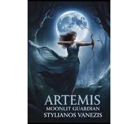 Artemis: Moonlit Guardian: The Birth, Myths, and Enduring Legacy of the Goddess of Nature and Freedom (Dozen Gr ods Series)