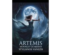 Artemis: Moonlit Guardian: The Birth, Myths, and Enduring Legacy of the Goddess of Nature and Freedom (Dozen Gr ods Series)