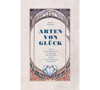 Arten von Glück: Neun wunderbar skurrile Erzählungen über die Liebe und ihr unentschuldbares Fernbleiben