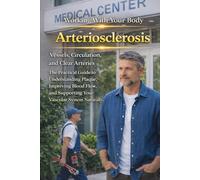 Arteriosclerosis: Vessels, Circulation, and Clear Arteries. Understanding Plaque and Improving Blood Flow. The Practical Guide to Supporting Your Vascular System Naturally. (Working With your Body)