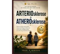 ARTERIOsklerose & ATHEROsklerose: Warum Arterien steif werden, warum sich Plaques bilden und wie Sie Ihre Gefäßgesundheit ein Leben lang unterstützen können (Im Einklang mit der Natur)