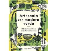 Artesanía con madera verde: 300 objetos cotidianos, de cucharas a taburetes