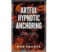 Artful Hypnotic Anchoring: 9 Steps to Guide Someone's Thinking