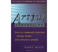 Artful Persuasion: How to Command Attention, Change Minds and Influence People (The New Psychology of Influence)