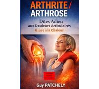 ARTHRITE / ARTHROSE : Comment Dire Adieu aux Douleurs Articulaires Grâce à la Chaleur (THERMOTHÉRAPIE): STOP AUX DOULEURS ARTICULAIRES