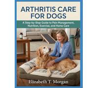 Arthritis Care for Dogs: A Step-by-Step Guide to Pain Management, Nutrition, Exercise, and Home Care