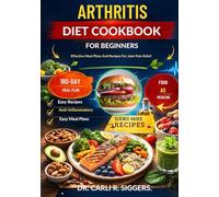ARTHRITIS DIET COOKBOOK FOR BEGINNERS: Effective Meal Plans And Recipes For Joint Pain Relief