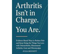 Arthritis Isn’t in Charge. You Are.: Evidence-Based Ways to Reduce Pain and Keep Doing the Things You Love with Osteoarthritis, Rheumatoid Arthritis, Gout and Fibromyalgia